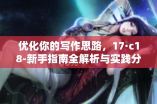 优化你的写作思路，17·c18-新手指南全解析与实践分享