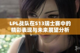 LPL战队在S13瑞士赛中的精彩表现与未来展望分析