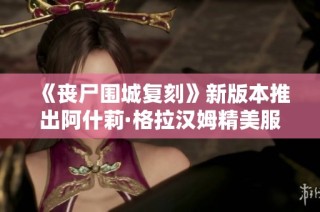 《丧尸围城复刻》新版本推出阿什莉·格拉汉姆精美服装