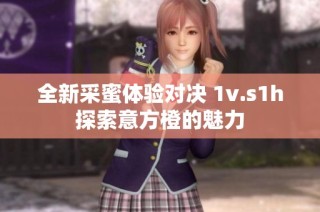 全新采蜜体验对决 1v.s1h探索意方橙的魅力