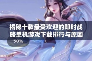 揭秘十款最受欢迎的即时战略单机游戏下载排行与原因