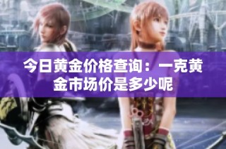 今日黄金价格查询：一克黄金市场价是多少呢