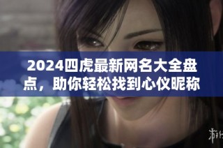 2024四虎最新网名大全盘点，助你轻松找到心仪昵称
