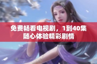 免费畅看电视剧，1到40集随心体验精彩剧情