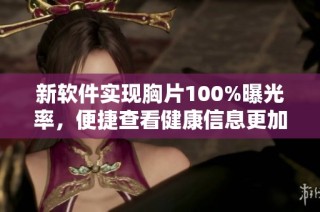 新软件实现胸片100%曝光率，便捷查看健康信息更加简单