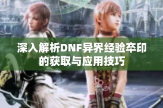 深入解析DNF异界经验卒印的获取与应用技巧