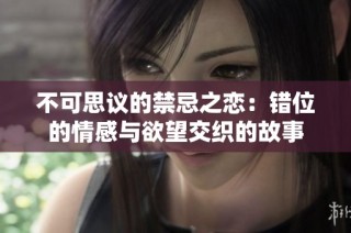 不可思议的禁忌之恋：错位的情感与欲望交织的故事