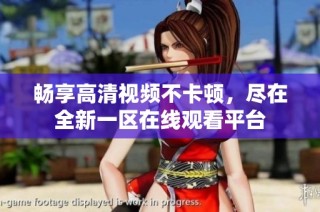畅享高清视频不卡顿，尽在全新一区在线观看平台
