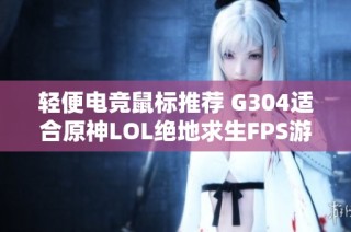 轻便电竞鼠标推荐 G304适合原神LOL绝地求生FPS游戏使用