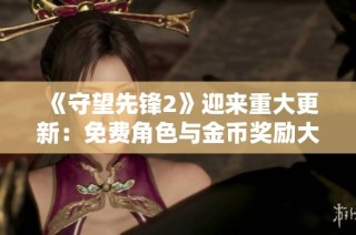 《守望先锋2》迎来重大更新：免费角色与金币奖励大幅提升！