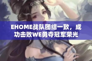 EHOME战队团结一致，成功击败WE勇夺冠军荣光