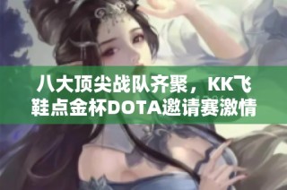 八大顶尖战队齐聚，KK飞鞋点金杯DOTA邀请赛激情开战！