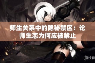 师生关系中的隐秘禁区：论师生恋为何应被禁止