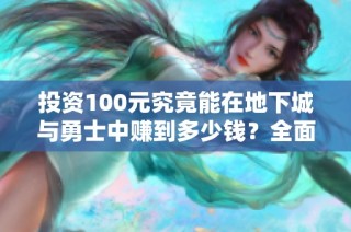 投资100元究竟能在地下城与勇士中赚到多少钱？全面揭秘！