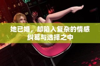 她已婚，却陷入复杂的情感纠葛与选择之中