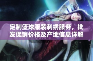 定制篮球服装刺绣服务，批发促销价格及产地信息详解