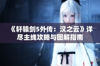 《轩辕剑5外传：汉之云》详尽主线攻略与图解指南