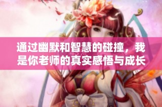 通过幽默和智慧的碰撞，我是你老师的真实感悟与成长之路