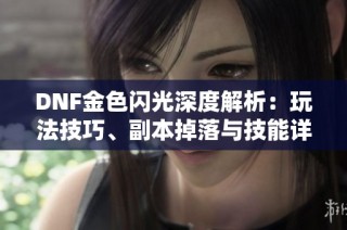 DNF金色闪光深度解析：玩法技巧、副本掉落与技能详解
