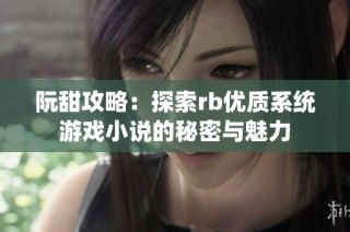 阮甜攻略：探索rb优质系统游戏小说的秘密与魅力