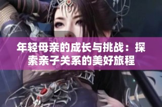 年轻母亲的成长与挑战：探索亲子关系的美好旅程