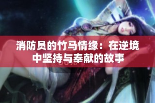 消防员的竹马情缘：在逆境中坚持与奉献的故事