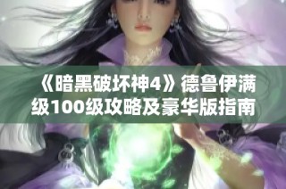 《暗黑破坏神4》德鲁伊满级100级攻略及豪华版指南
