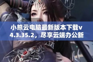 小熊云电脑最新版本下载v4.3.35.2，尽享云端办公新体验