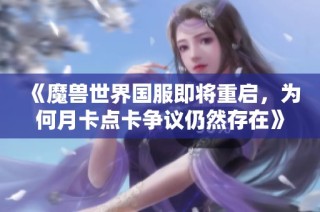 《魔兽世界国服即将重启，为何月卡点卡争议仍然存在》