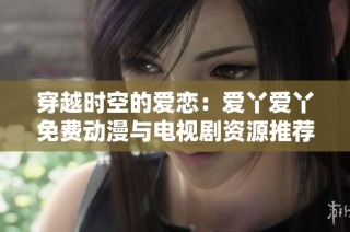 穿越时空的爱恋：爱丫爱丫免费动漫与电视剧资源推荐