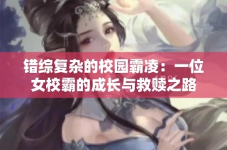 错综复杂的校园霸凌：一位女校霸的成长与救赎之路
