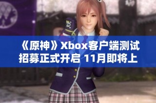 《原神》Xbox客户端测试招募正式开启 11月即将上线