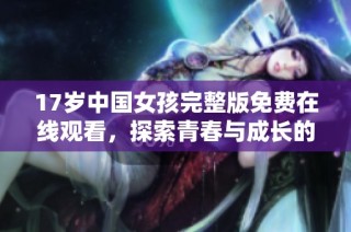 17岁中国女孩完整版免费在线观看，探索青春与成长的故事