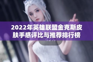 2022年英雄联盟金克斯皮肤手感评比与推荐排行榜