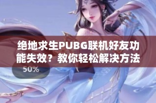 绝地求生PUBG联机好友功能失效？教你轻松解决方法