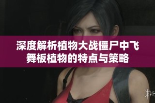 深度解析植物大战僵尸中飞舞板植物的特点与策略