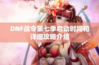 DNF战令第七季启动时间和详细攻略介绍