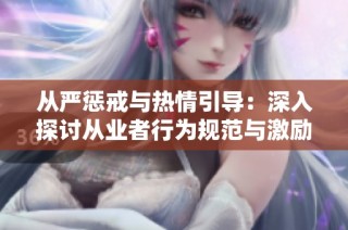从严惩戒与热情引导：深入探讨从业者行为规范与激励措施