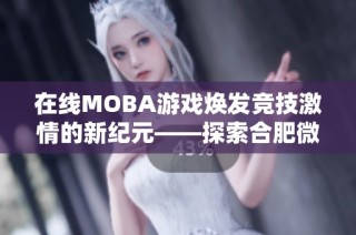 在线MOBA游戏焕发竞技激情的新纪元——探索合肥微投光机的无限可能