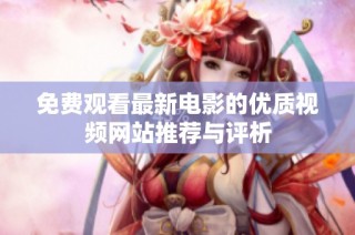 免费观看最新电影的优质视频网站推荐与评析