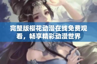 完整版樱花动漫在线免费观看，畅享精彩动漫世界