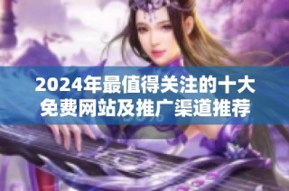 2024年最值得关注的十大免费网站及推广渠道推荐