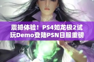 震撼体验！PS4如龙极2试玩Demo登陆PSN日服重磅发布