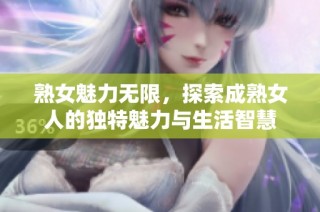 熟女魅力无限，探索成熟女人的独特魅力与生活智慧