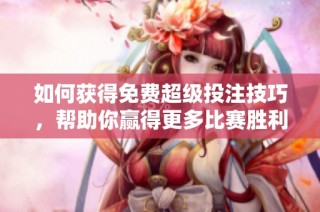 如何获得免费超级投注技巧，帮助你赢得更多比赛胜利