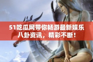 51吃瓜网带你畅游最新娱乐八卦资讯，精彩不断！