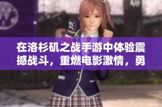 在洛杉矶之战手游中体验震撼战斗，重燃电影激情，勇敢迎击外星入侵者挑战