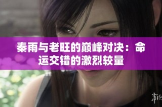 秦雨与老旺的巅峰对决：命运交错的激烈较量