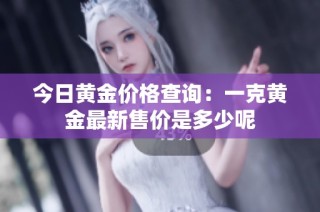 今日黄金价格查询：一克黄金最新售价是多少呢