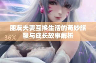 朋友夫妻互换生活的奇妙旅程与成长故事解析